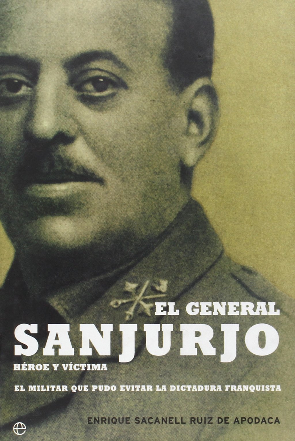 El general Sanjurjo, héroe y víctima : el militar que pudo evitar la dictadura franquista