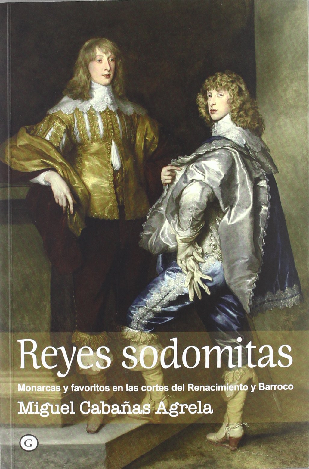 Reyes Sodomitas. Monarcas Y Favoritos En Las Cortes Del Renacimiento Y Barroco (G)