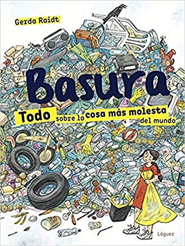 Basura: Todo Sobre La Cosa Mós Molesta Del Mundo/ Everything About the Most Troubling Thing in the World (Lector joven)