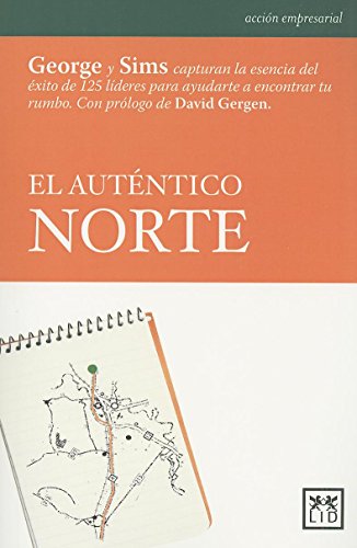 El Auténtico Norte: George y Sims Capturan La Esencia del Éxito de 125 Líderes Para Ayudarte a Encontrar Tu Rumbo (Acción Empresarial)