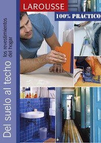Del suelo al techo (Larousse - Libros Ilustrados/ Prácticos - Ocio Y Naturaleza - Bricolaje - Colección 100% Práctico)
