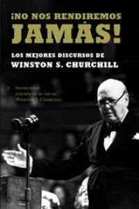 ¡No nos rendiremos jamás! : los mejores discursos de Winston Churchill