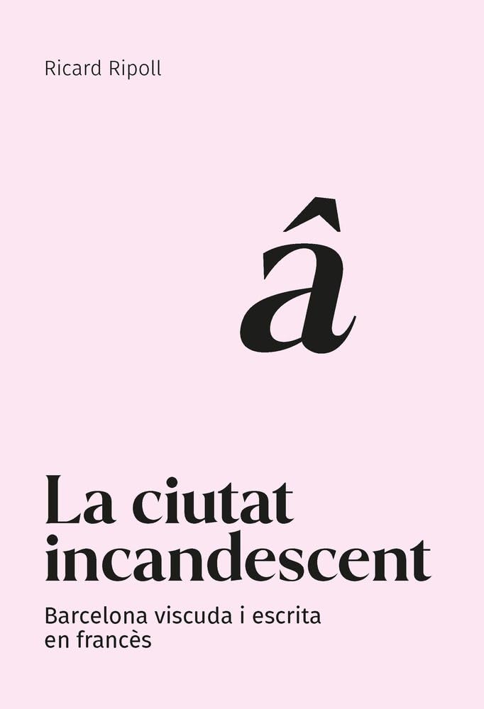La ciutat incandescent: Barcelona viscuda i escrita en francès: 2 (Barcelona Literària)