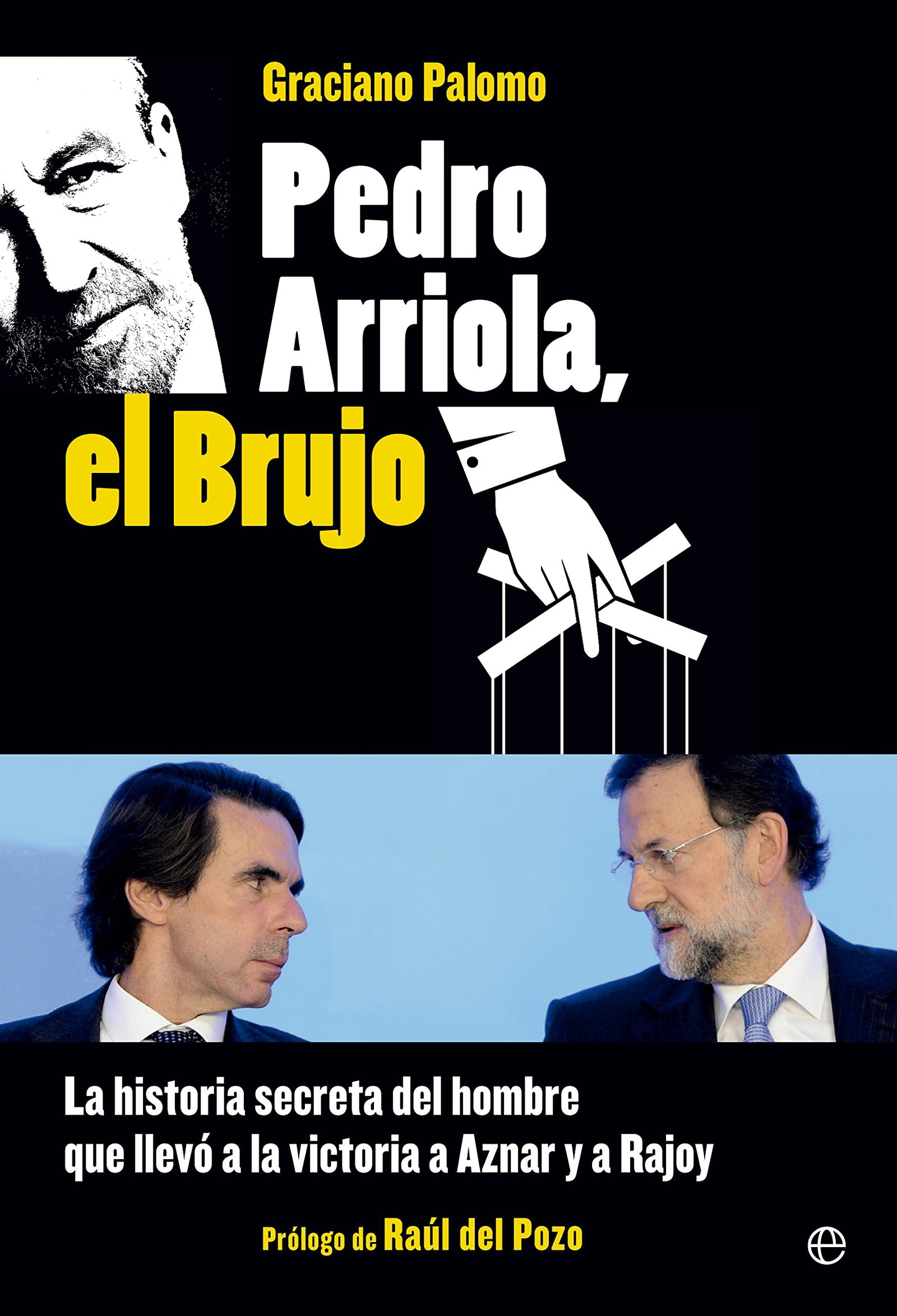 Pedro Arriola, El Brujo: La historia secreta del hombre que llevó la victoria a Aznar y a Rajoy (Actualidad)