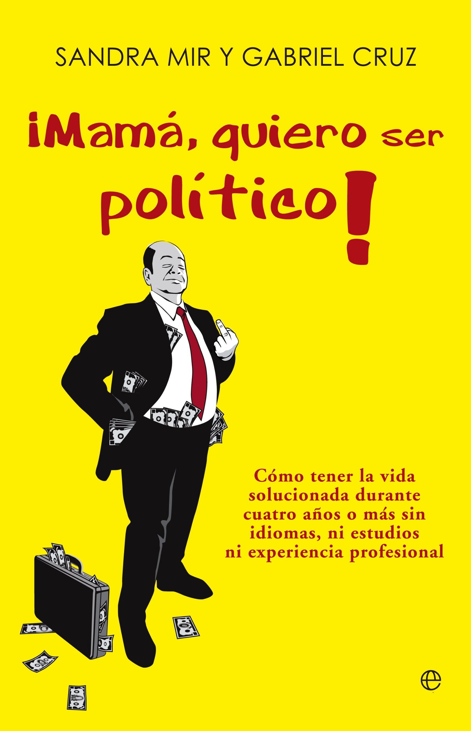 ¡Mamá, quiero ser político!: Como tener la vida solucionada durante cuatro años o más sin tener idiomas, ni estudios ni experiencia profesional (Actualidad)