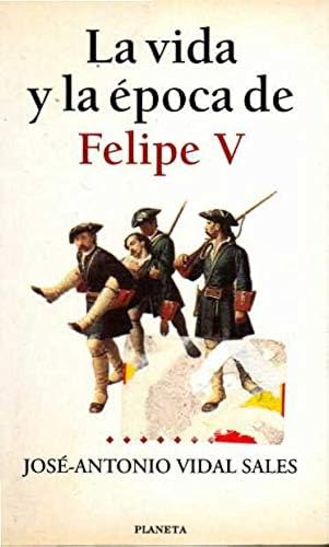 Felipe V, la vida y la epoca de...