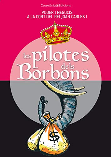 Les Pilotes Dels Borbons: Poder i negocis a la cort del rei Joan Carles I (Altres Cossetània)