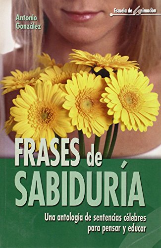 Frases de sabiduría: Una antología de sentencias célebres para pensar y educar: 15 (Escuela de animación)