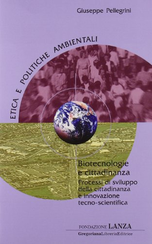 Biotecnologie e cittadinanza. Processi di sviluppo della cittadinanza e innovazione tecno-scientifica (Etica e politiche ambientali)