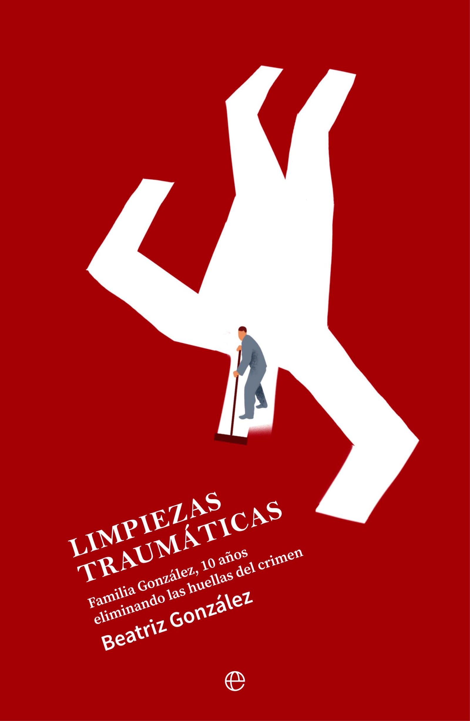 Limpiezas traumáticas: Familia González, 10 años eliminando las huellas del crimen (SIN COLECCION)