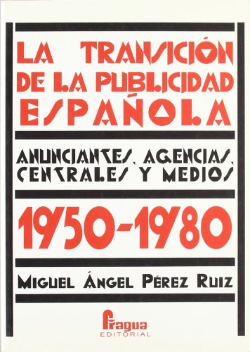 TRANSICION DE LA PUBLICIDAD ESPA?OLA 1950-1980: Anunciantes, Agencias, Centrales y Medios, 1950-1980 (INFORMACION Y COMUNICACION)