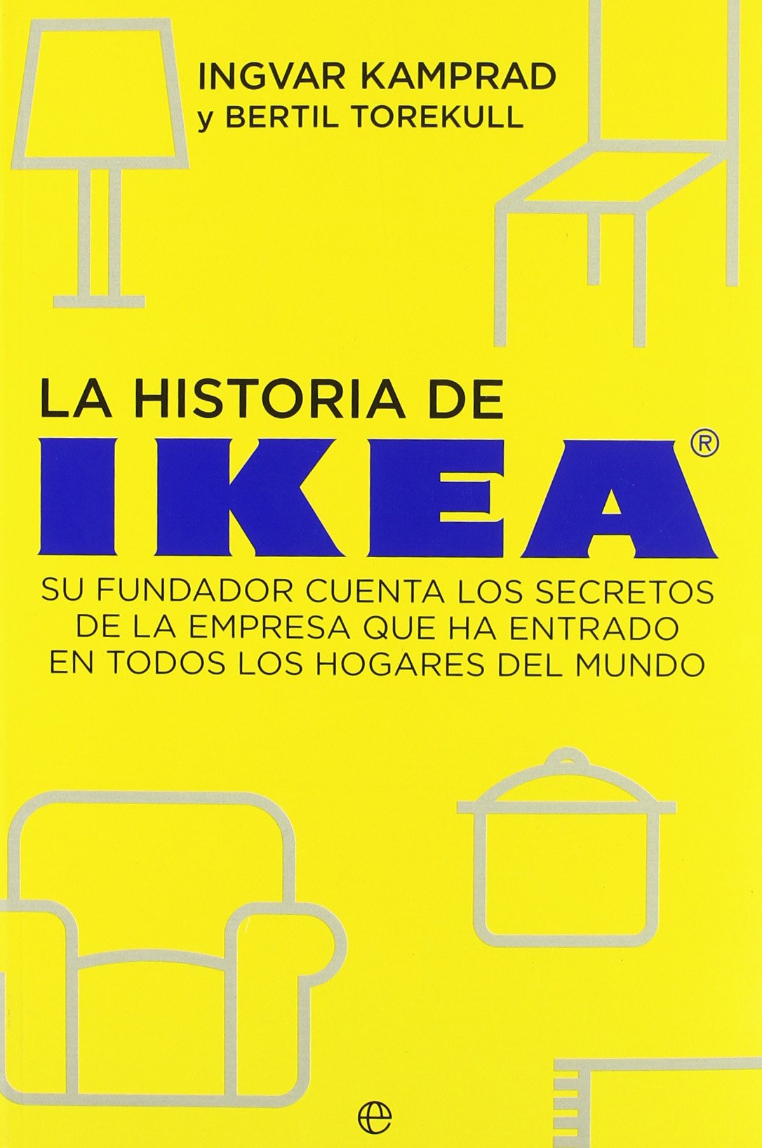 La historia de Ikea : su fundador cuenta los secretos de la empresa que ha entrado en todos los hogares del mundo