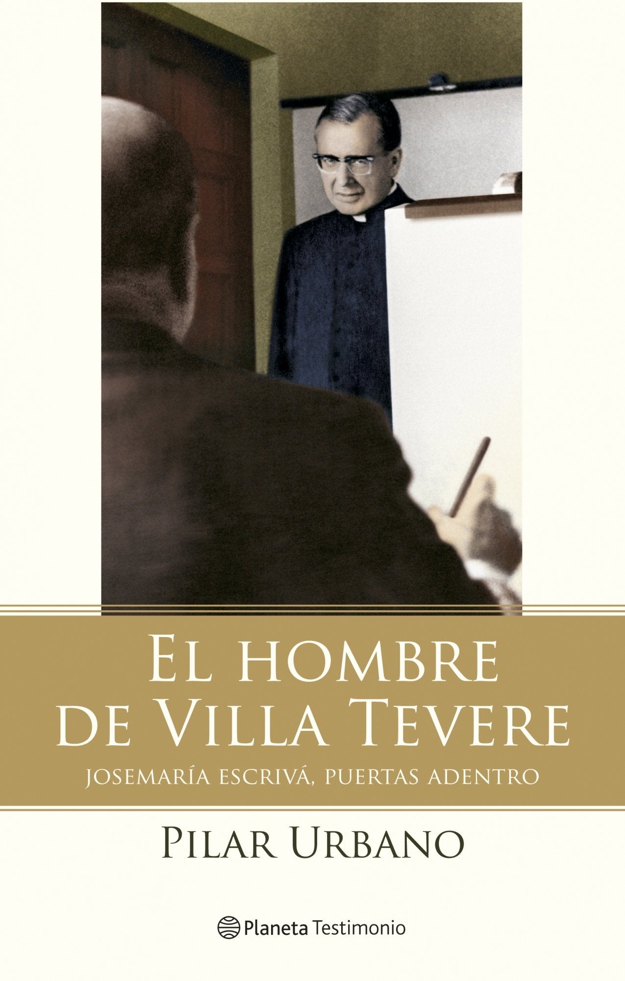 El hombre de Villa Tevere: Josemaria Escriva, Puertas Adentro (Planeta Testimonio)