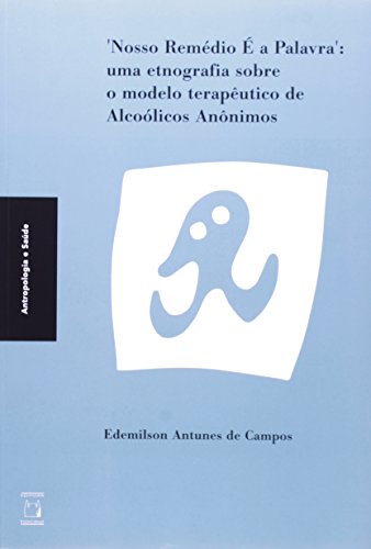 Nosso Remedio E A Palavra - Uma Etnografia Sobre O Modelo Terapeutico De Alcoolicos Anonimos