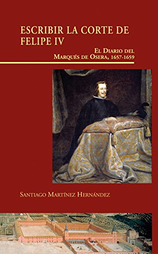 Escribir la Corte de Felipe IV. El Diario del Marqués de Osera, 1657-1659: EL DIARIO DEL MARQUÉS DE OSERA, 1657-1659 (VISIONES HISPANAS)