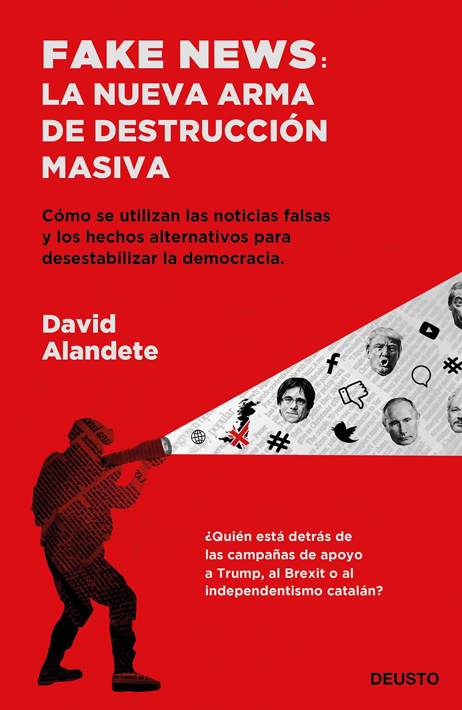 Fake news: la nueva arma de destrucción masiva: Cómo se utilizan las noticias falsas y los hechos alternativos para desestabilizar la democracia (Deusto)
