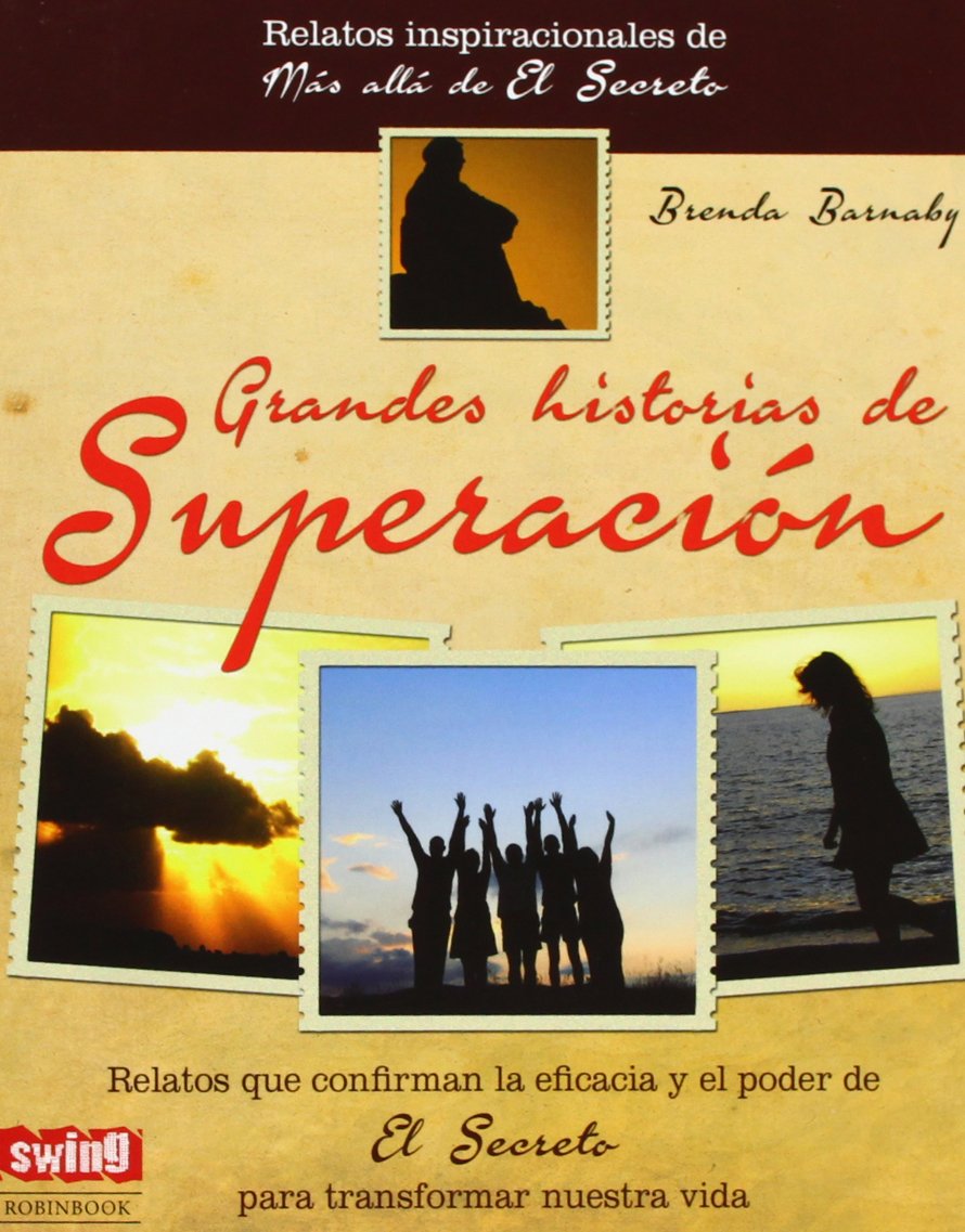 Grandes Historias De Superación. Los Relatos Y Leyendas Que Confirman La Eficacia Y El Poder De El Secreto Para Transformar Nuestra Vida