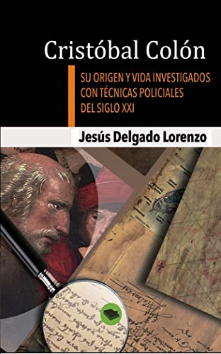 Cristóbal Colón - Su origen y vida investigados con técnicas policiales del siglo XXI: Su Origen y Vida Investigados Con Tecnicas Policiales del Siglo XXI