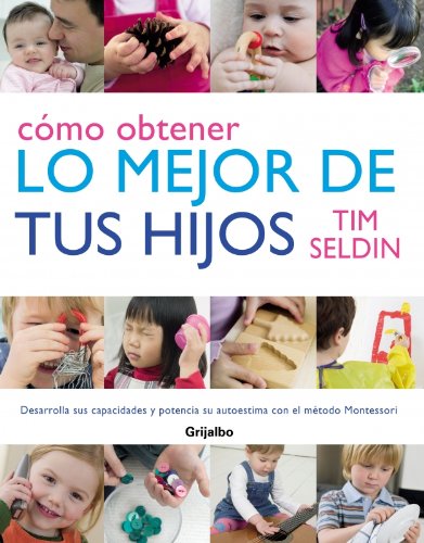 Cómo obtener lo mejor de tus hijos: Desarrolla sus capacidades y potencia su autoestima con el método Montessori (EMBARAZO, BEBE Y NIÑO)