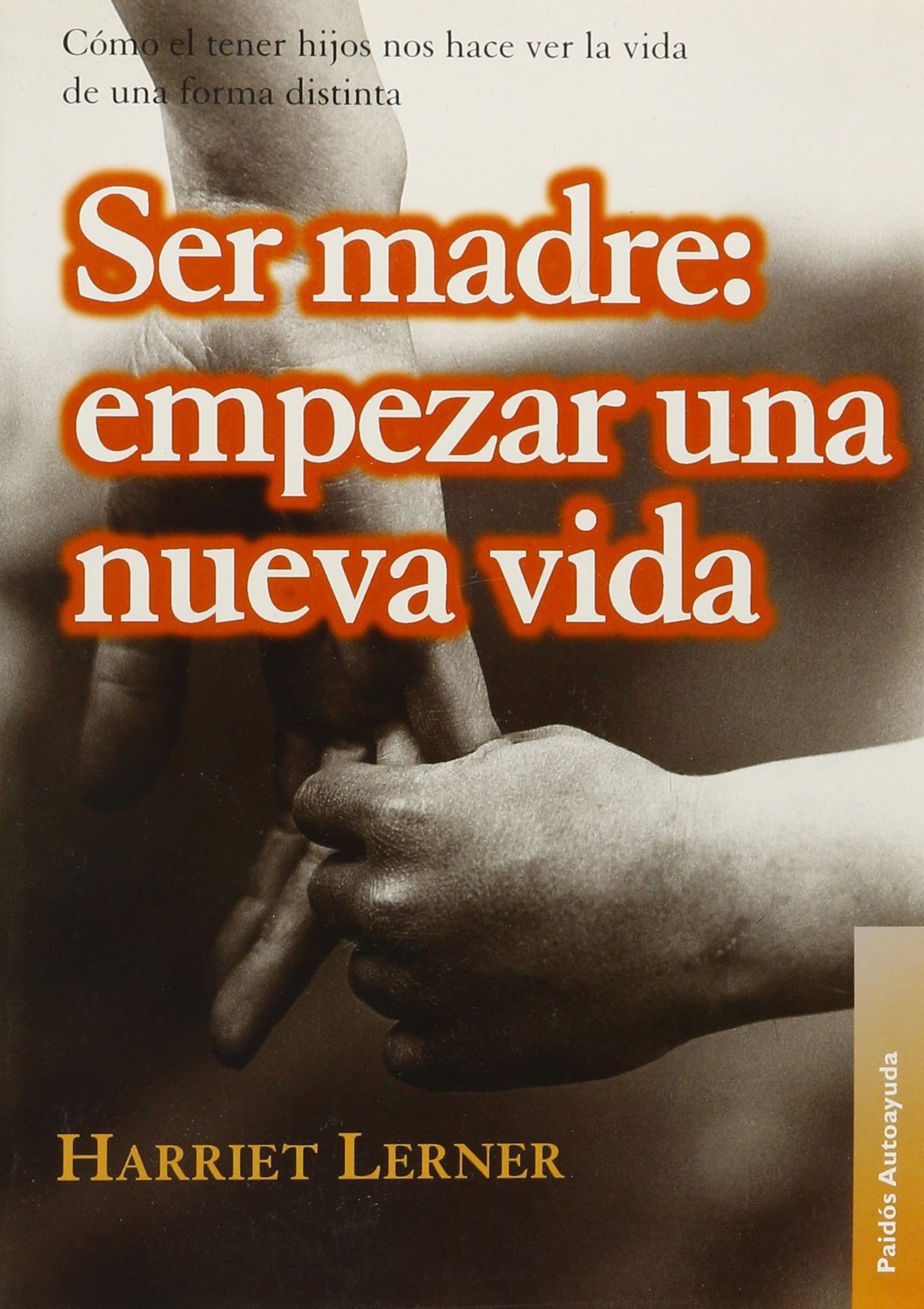 Ser madre, empezar una nueva vida : cómo el tener hijos nos hace ver la vida de una forma distinta (Paidos Autoayuda / Self-Help)