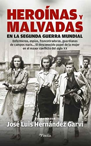 Heroínas y malvadas en la Segunda Guerra Mundial: Enfermeras, espías, francotiradoras, guardianas de campos nazis El desconocido papel de la mujer en el mayor conflicto del siglo XX (Pinolia)