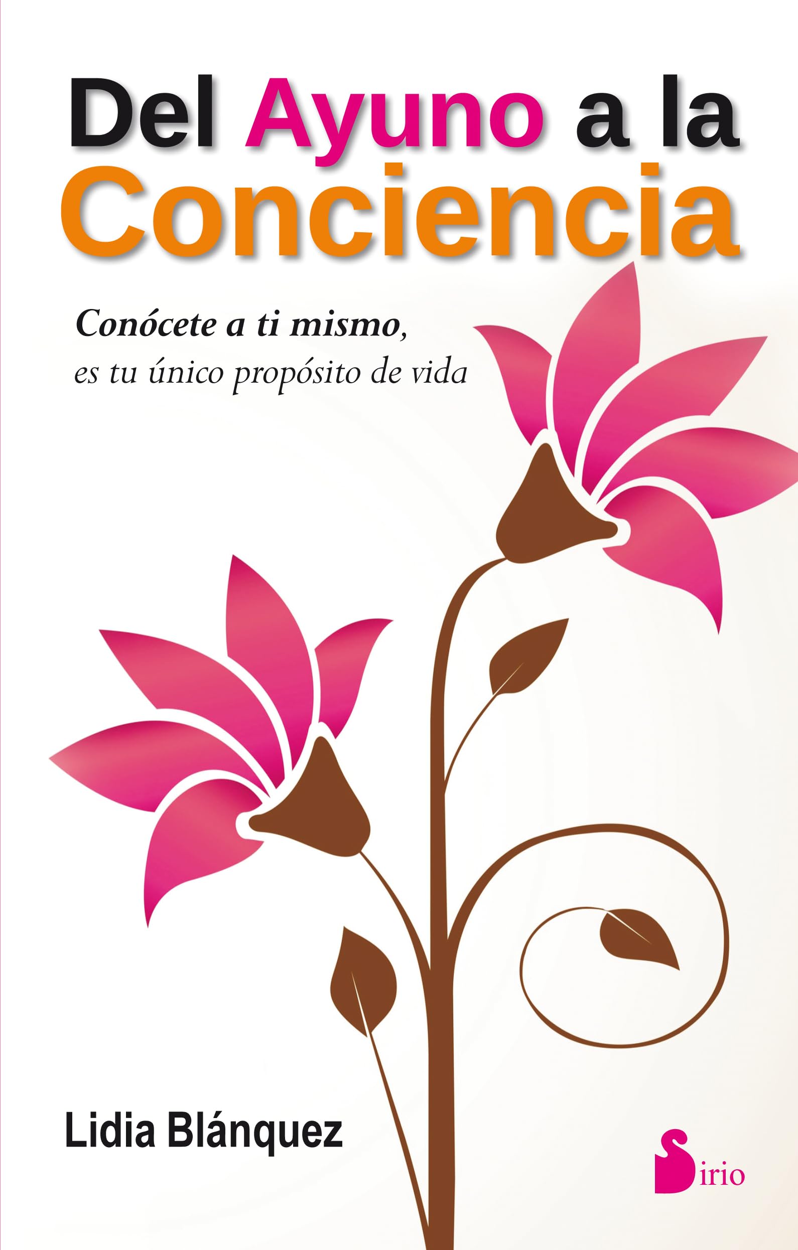 Del ayuno a la conciencia: Conocete a Ti Mismo, Es Tu Unico Proposito de Vida (SIRIO)