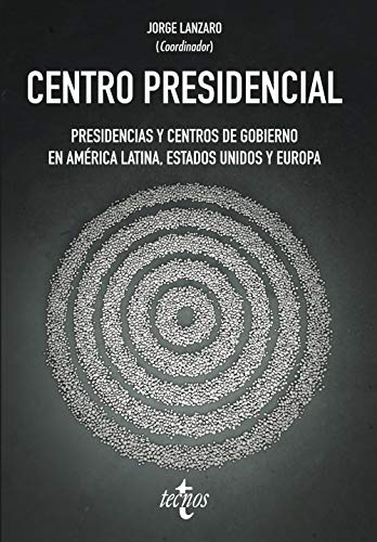 Centro Presidencial: Presidencias y Centros de Gobierno en América Latina, Estados Unidos y Europa (Ciencia Política - Semilla y Surco - Serie de Ciencia Política)