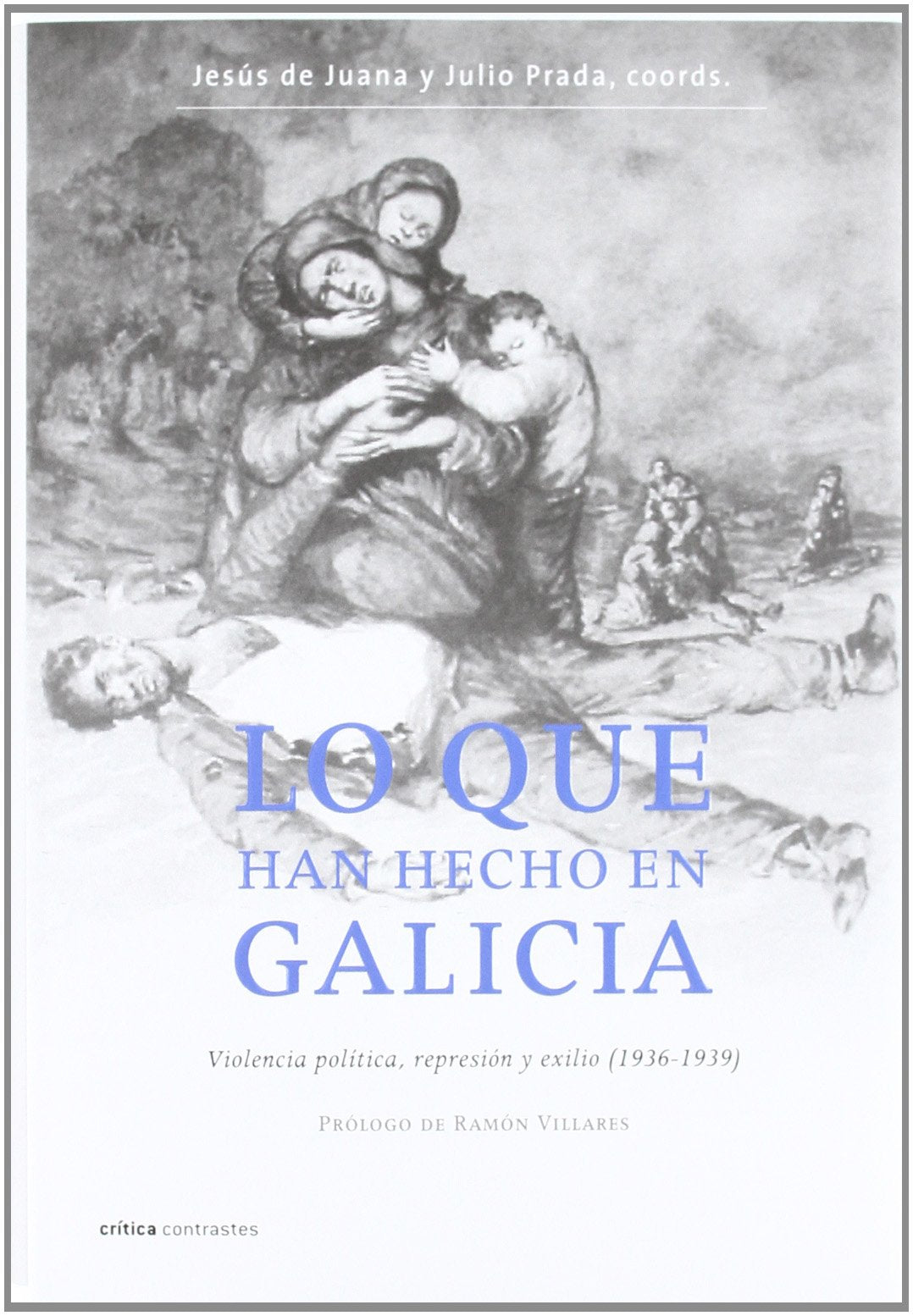 Lo que han hecho en Galicia: Violencia política, represión y exilio, 1936-1939 (Contrastes)