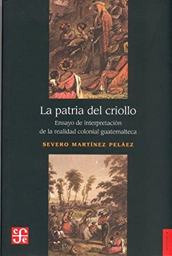 PATRIA DEL CRIOLLO,LA: Ensayo De Interpretacion De La Realidad Colonial Guatemalteca (SIN COLECCION)