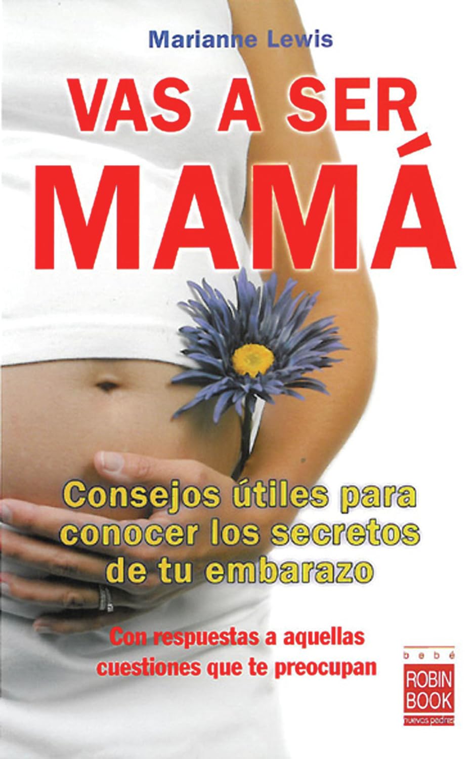 Vas a ser mamá: Consejos útiles para conocer los secretos de tu embarazo: Consejos Útiles Para Conocer Los Secretos de Tu Embarazo Con Respuestas a Aquellas Cuestiones Que Te Preocupan