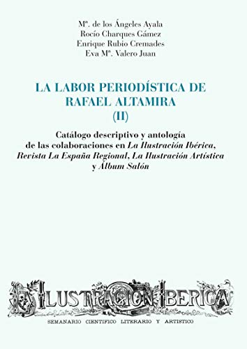 La labor periodística de Rafael Altamira (II): Catálogo descriptivo y antología de las colaboraciones en La Ilustración Ibérica, Revista La España ... Artística y Álbum Salón (Monografías)