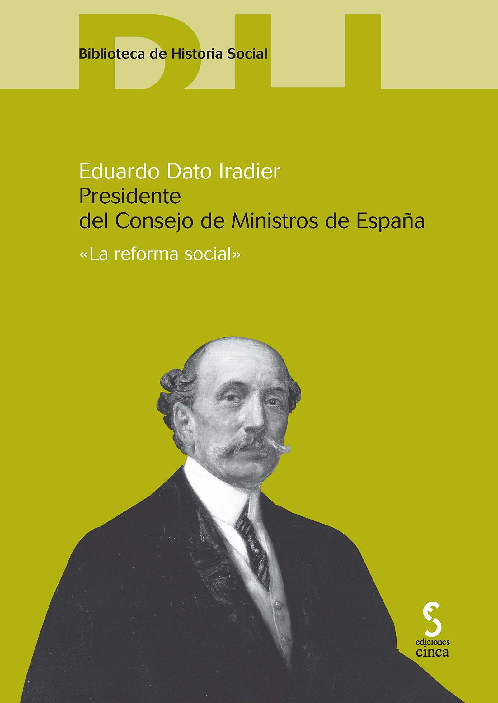 Eduardo Dato Iradier. Presidente del Consejo de Ministros de España: La reforma social: 9 (Biblioteca de historia social)