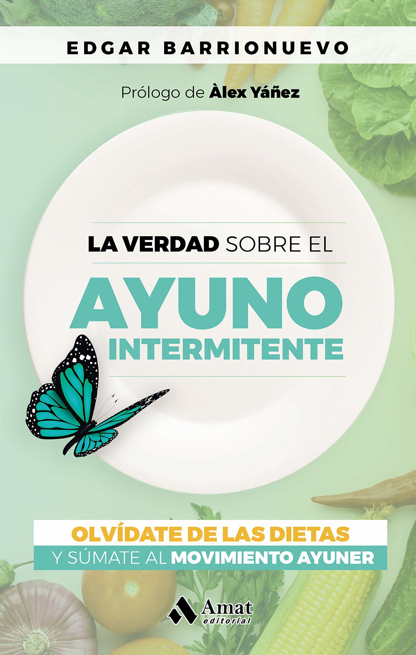 Verdad Sobre El Ayuno Intermitente, La - Olvidate De Las Dietas Y Sumate Al Movimiento Ayuner: Olvídate de las dietas y súmate al movimiento Ayuner (AMAT)