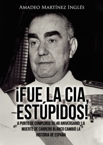 ¡Fue la CIA, estúpidos!: A punto de cumplirse su 48 aniversario: La muerte de Carrero Blanco cambió la historia de España