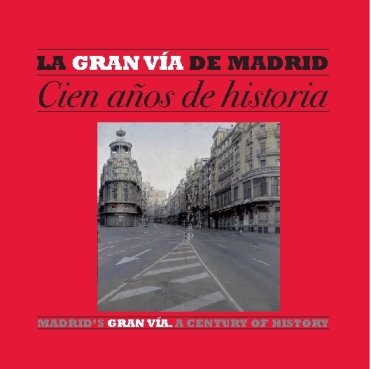 La Gran Vía de Madrid : cien años de historia = Madrid's Gran Via : a century of history