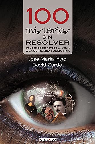 100 Misterios Sin Resolver: del Código Secreto de la Biblia a la Quimérica Fusión Fría (Cien x 100)