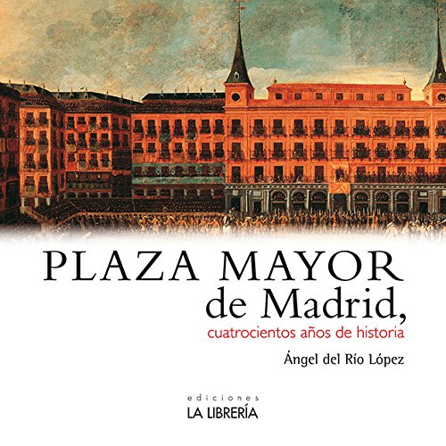 Plaza Mayor de Madrid. 400 años de historia: Cuatrocientos Aanos de Historia