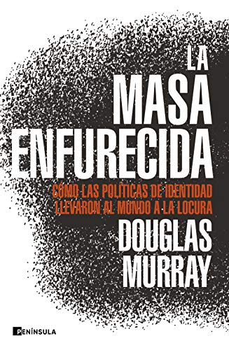 La masa enfurecida: Cómo las políticas de identidad llevaron al mundo a la locura (ACTUALIDAD)