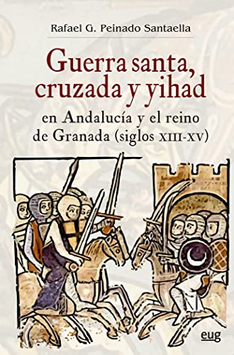 Guerra Santa, cruzada y yihad en Andalucía y el reino de Granada (siglos XIII-XV) (Historia)