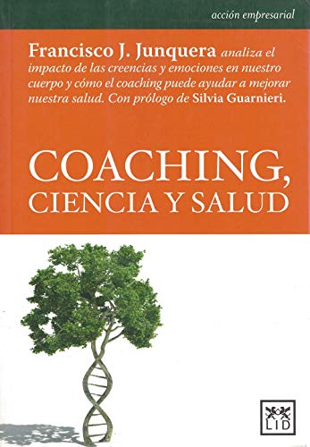 Coaching, Ciencia y Salud: Francisco J. Junquera Analiza El Impacto de Las Creencias Y Emociones En Nuestro Cuerpo Y Cã3mo El Coaching Puede Ayudar a ... de Silvia Guarnieri. (acción empresarial)