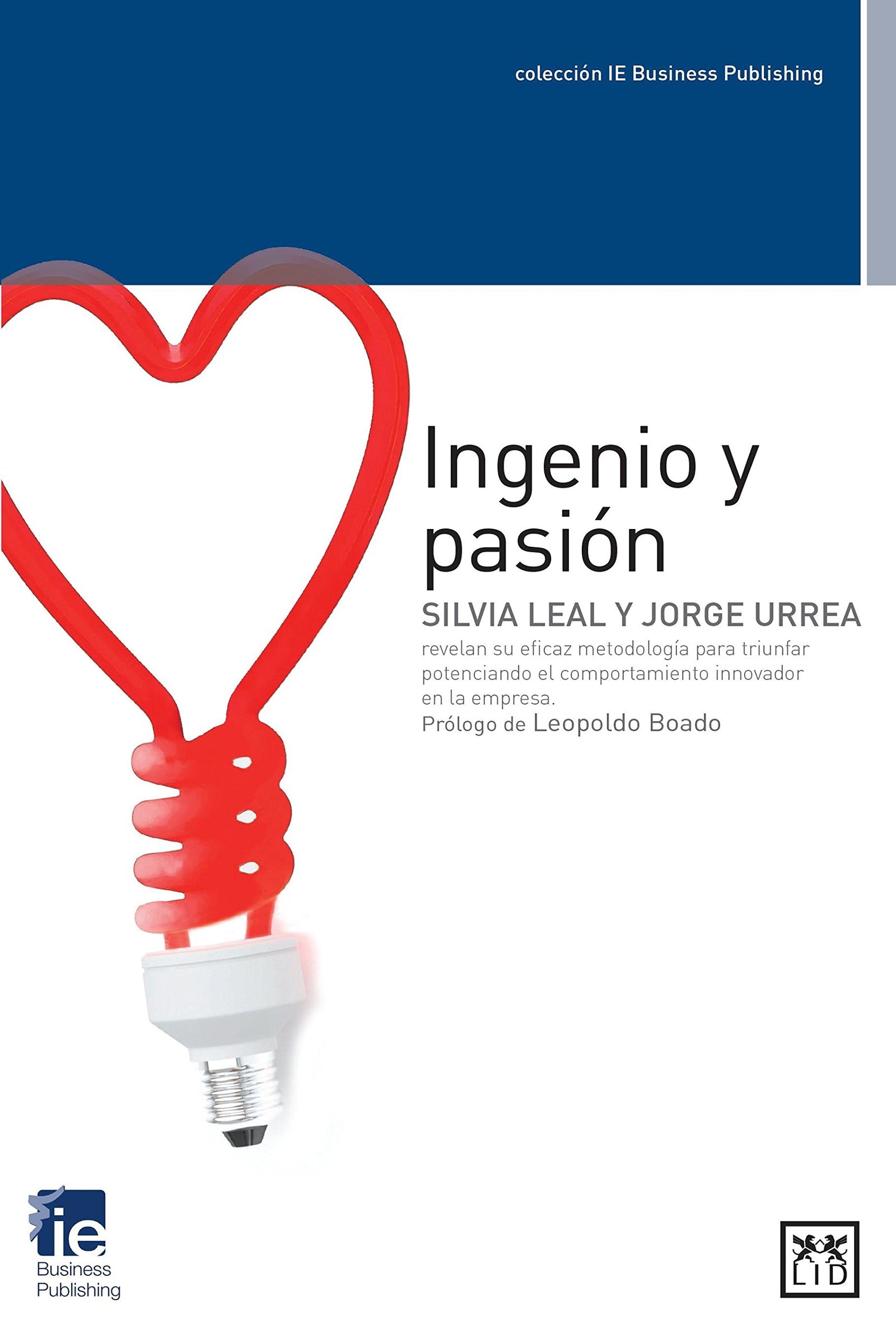 ingenio y pasión: Silvia Leal Y Jorge Urrea Revelan Su Eficaz Metodologã-A Para Triunfar Potenciando El Comportamiento Innovador En La Empresa (colección IE Business Publishing)