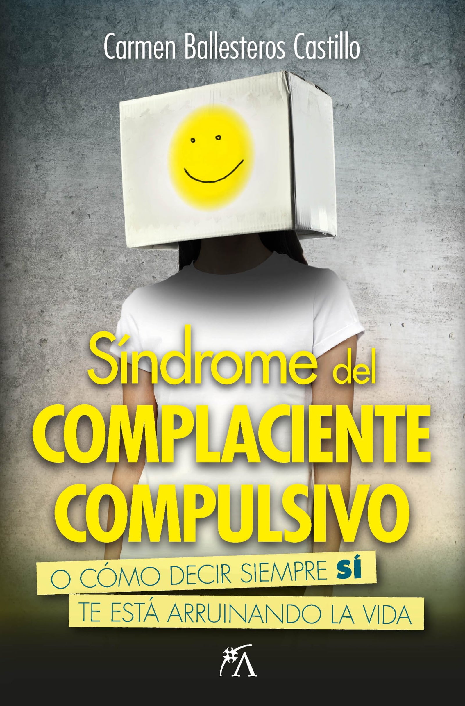 Síndrome del complaciente compulsivo; O cómo decir siempre sí te está arruinado la vida: O cómo decir siempre sí te está arruinando la vida (Desarrollo personal)