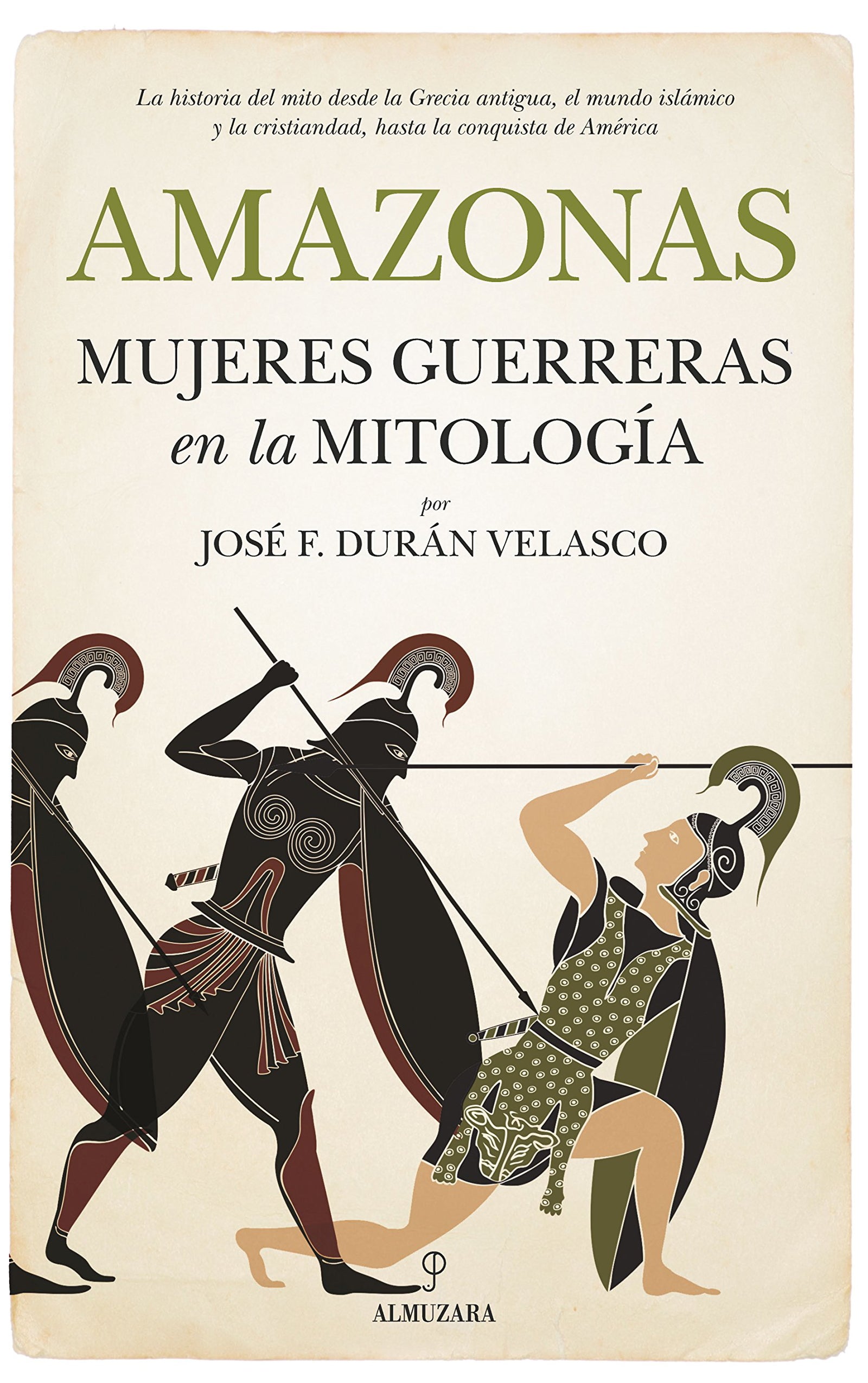 Amazonas, mujeres guerreras en la mitología: La historia del mito desde la Grecia antigua, el mundo islámico y la cristiandad, hasta la conquista de América