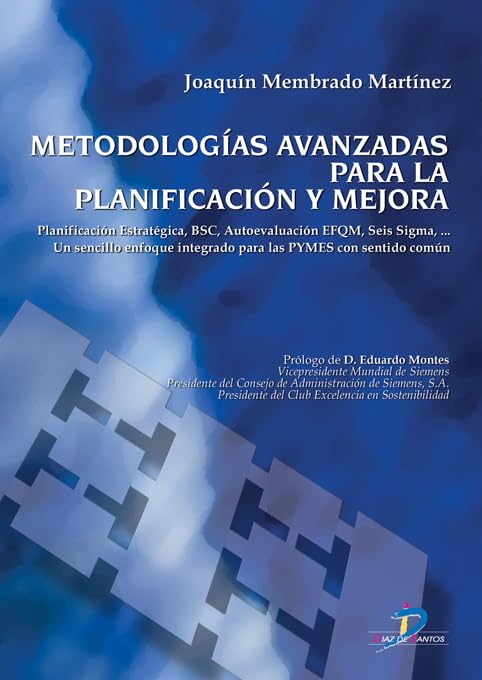 Metodologías avanzadas para la planificación y mejora: Planificación estratégica, BSC, Autoevaluación EFQM, Seis Sigma. Un sencillo enfoque integrado para las Pymes con sentido común (SIN COLECCION)