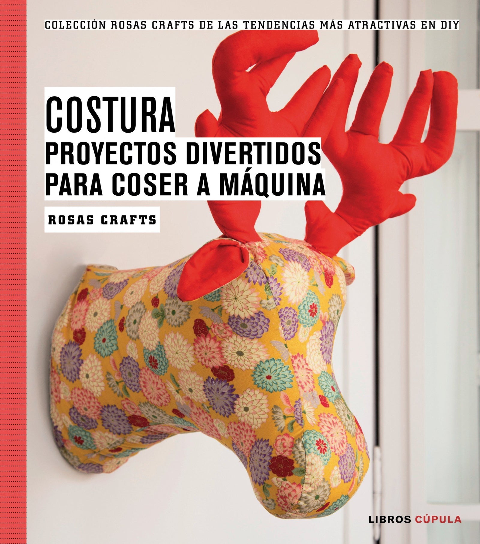 Rosas Crafts. Costura. Proyectos divertidos para coser a máquina: Colección Rosas Crafts de las tendencias más atractivas en Diy (Manualidades)