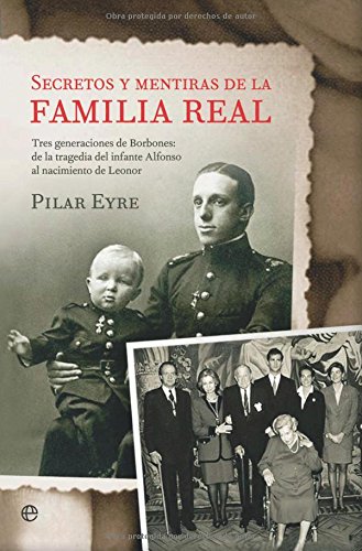 SECRETOS Y MENTIRAS FAMILIA REAL: Tres Generaciones de Borbones: de La Tragedia del Infante Alfonso Al Nacimiento de Leonor (SIN COLECCION)