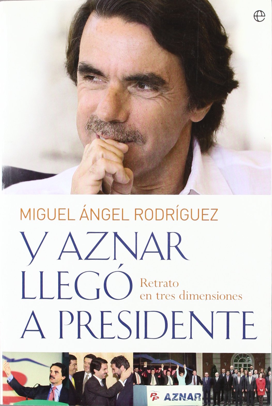 Y Aznar Llego a Presidente: Retrato En Tres Dimensiones