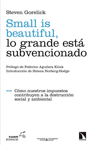 Small is beautiful. Lo grande esta subvencionado: Cómo nuestros impuestos contribuyen a la destrucción social y ambiental: 18 (Ecología crítica y economía social)