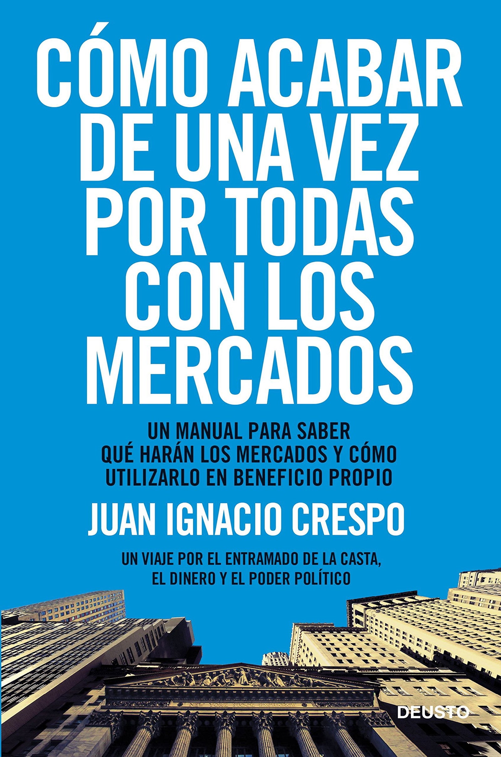 Cómo acabar de una vez por todas con los mercados: Un manual para saber qué harán los mercados y cómo utilizarlo en beneficio propio (Deusto)