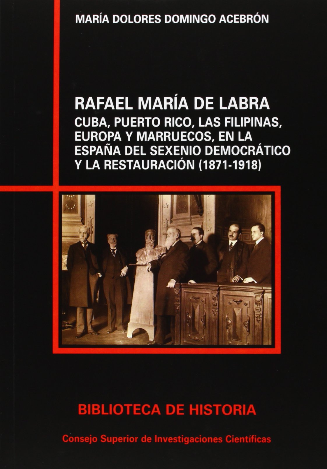 Rafael María de Labra : Cuba, Puerto Rico, las Filipinas, Europa y Marruecos en la España del Sexenio Democrático y la Restauración (1871-1918): Cuba, ... (1871-1918): 62 (Biblioteca de Historia)